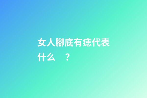 女人腳底有痣代表什么？